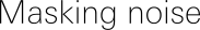 Masking noise